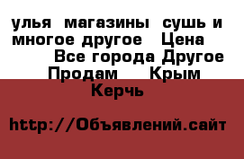 улья, магазины, сушь и многое другое › Цена ­ 2 700 - Все города Другое » Продам   . Крым,Керчь